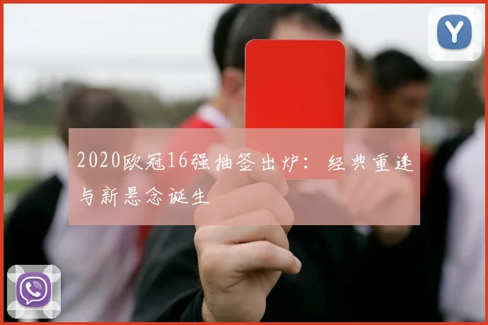 2020欧冠16强抽签出炉：经典重逢与新悬念诞生