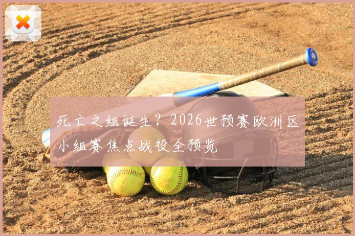 死亡之组诞生？2026世预赛欧洲区小组赛焦点战役全预览