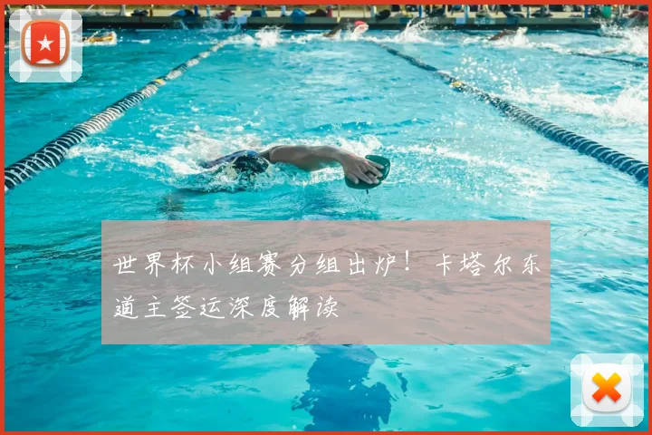 世界杯小组赛分组出炉!卡塔尔东道主签运深度解读