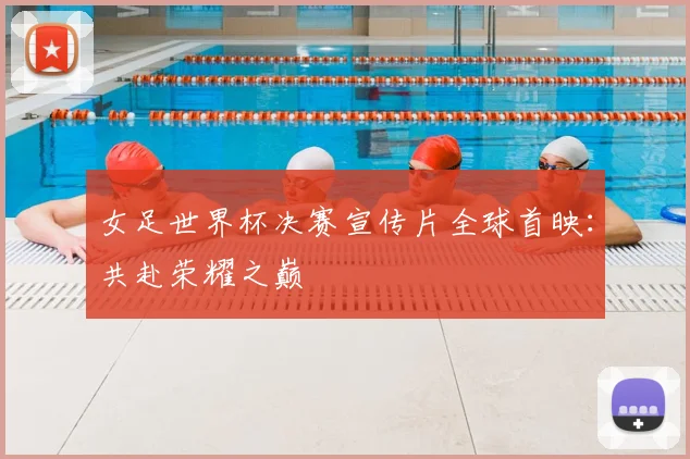 女足世界杯决赛宣传片全球首映：共赴荣耀之巅