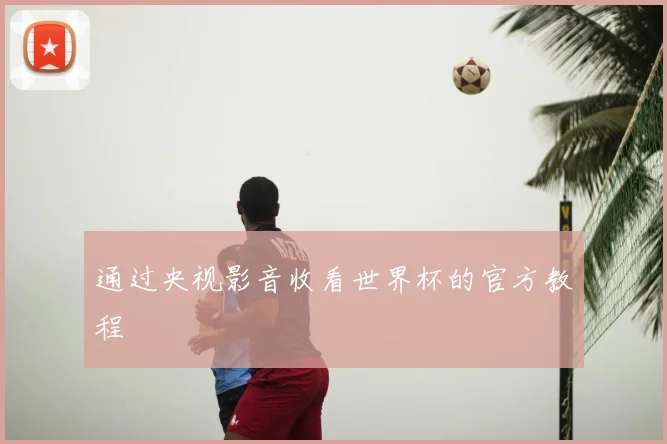 通过央视影音收看世界杯的官方教程