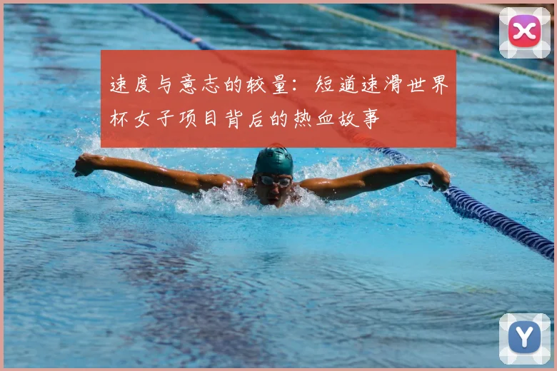 速度与意志的较量：短道速滑世界杯女子项目背后的热血故事