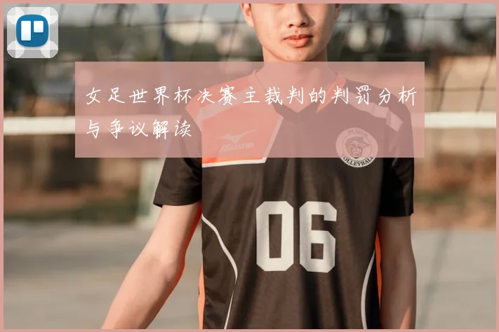 女足世界杯决赛主裁判的判罚分析与争议解读