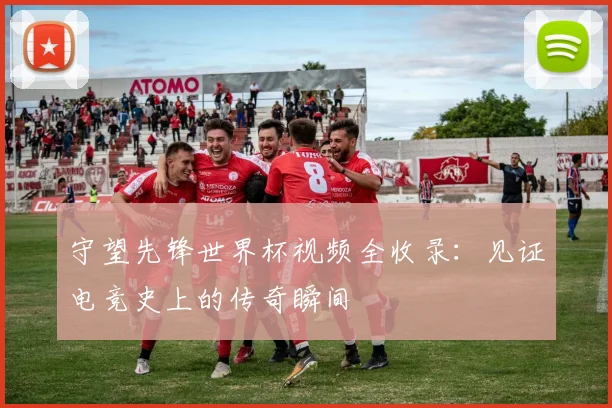守望先锋世界杯视频全收录:见证电竞史上的传奇瞬间
