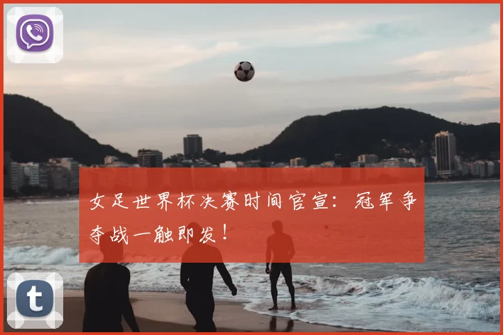 女足世界杯决赛时间官宣：冠军争夺战一触即发！