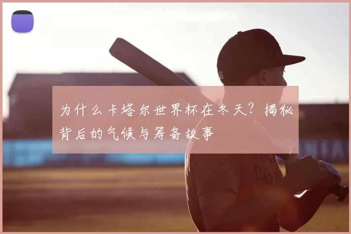 为什么卡塔尔世界杯在冬天？揭秘背后的气候与筹备故事
