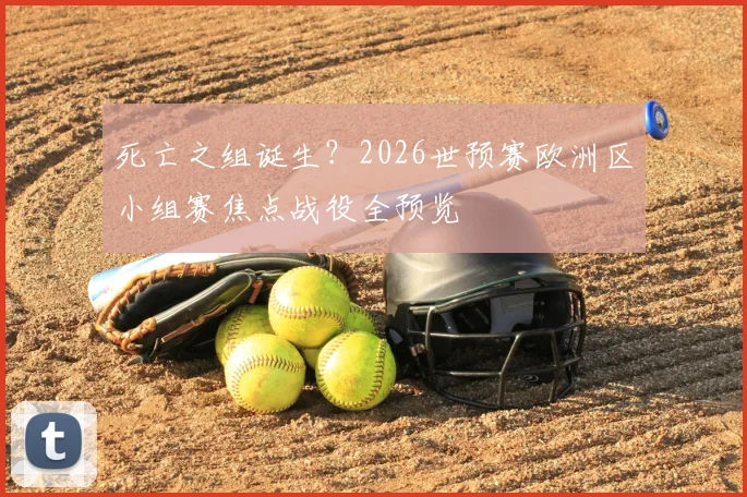 死亡之组诞生？2026世预赛欧洲区小组赛焦点战役全预览