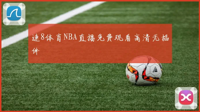 速8体育NBA直播免费观看高清无插件