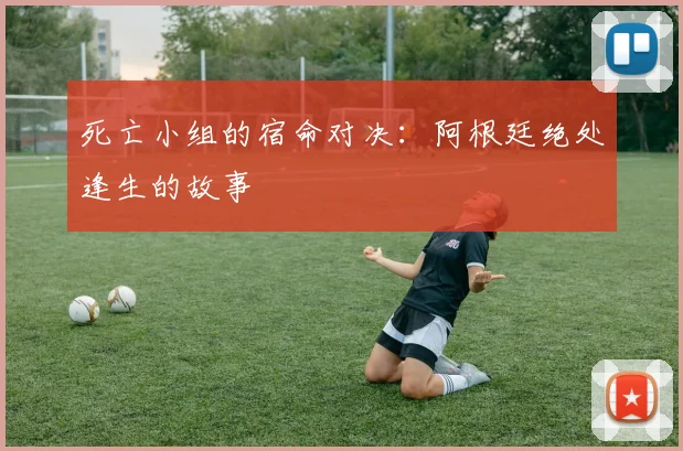 死亡小组的宿命对决：阿根廷绝处逢生的故事