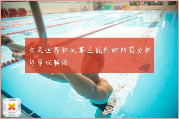 女足世界杯决赛主裁判的判罚分析与争议解读