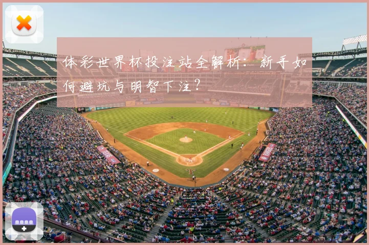 体彩世界杯投注站全解析:新手如何避坑与明智下注?