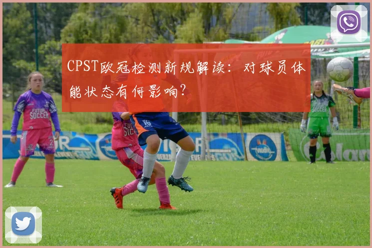 CPST欧冠检测新规解读:对球员体能状态有何影响?