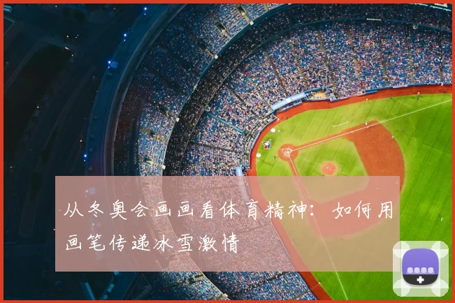 从冬奥会画画看体育精神:如何用画笔传递冰雪激情