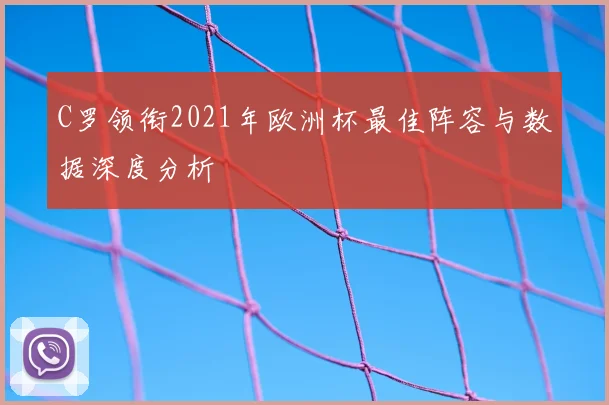 C罗领衔2021年欧洲杯最佳阵容与数据深度分析