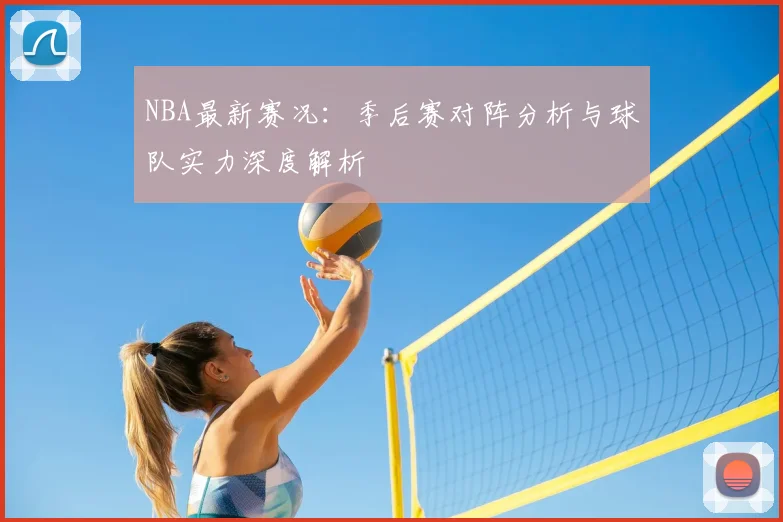 NBA最新赛况：季后赛对阵分析与球队实力深度解析