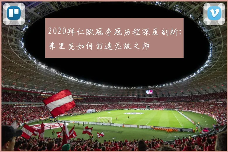 2020拜仁欧冠夺冠历程深度剖析：弗里克如何打造无敌之师