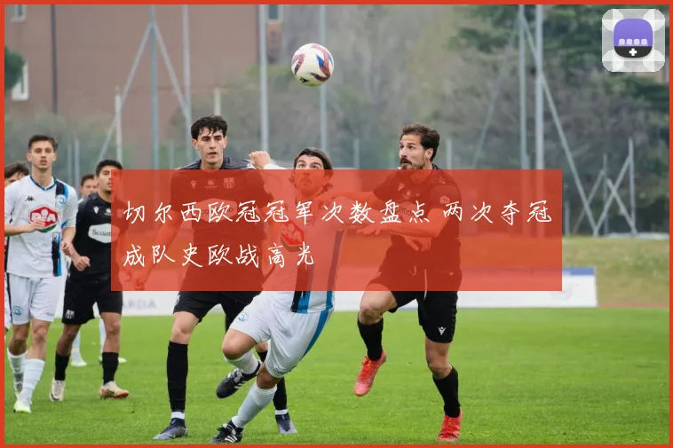 切尔西欧冠冠军次数盘点 两次夺冠成队史欧战高光