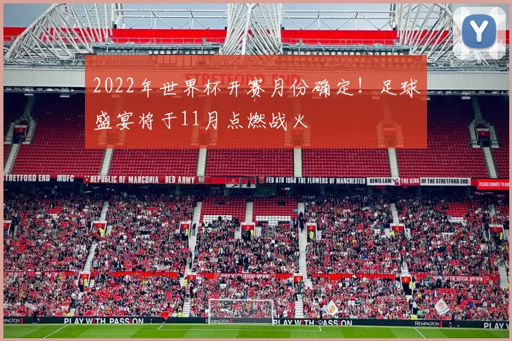 2022年世界杯开赛月份确定！足球盛宴将于11月点燃战火