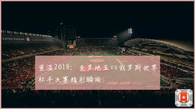 重温2018：克罗地亚vs俄罗斯世界杯半决赛精彩瞬间
